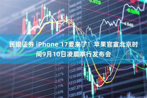 民银证券 iPhone 17要来了！苹果官宣北京时间9月10日凌晨举行发布会
