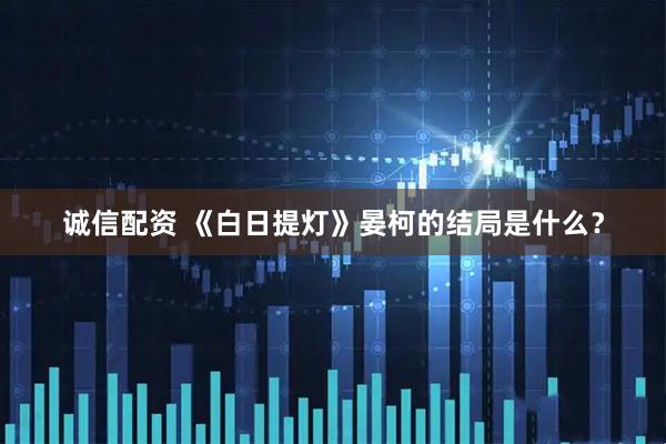 诚信配资 《白日提灯》晏柯的结局是什么?