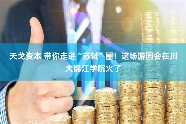 天戈资本 带你走进“苏轼”圈！这场游园会在川大锦江学院火了