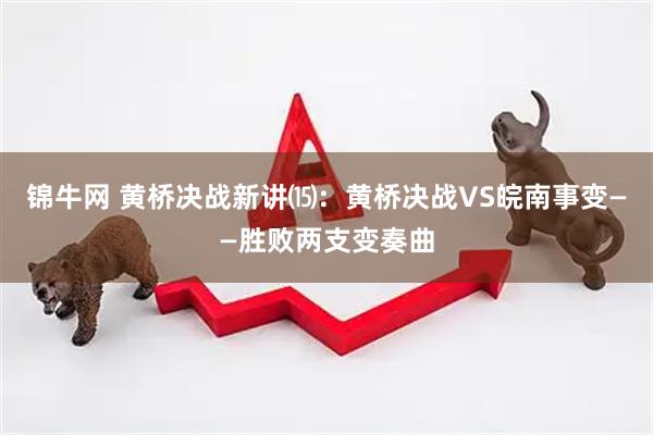 锦牛网 黄桥决战新讲⒂：黄桥决战VS皖南事变——胜败两支变奏曲